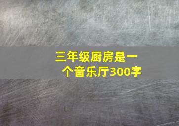 三年级厨房是一个音乐厅300字