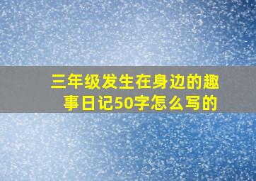 三年级发生在身边的趣事日记50字怎么写的