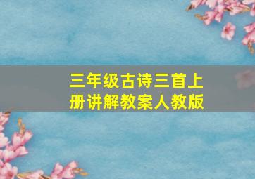 三年级古诗三首上册讲解教案人教版