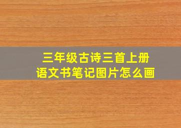 三年级古诗三首上册语文书笔记图片怎么画