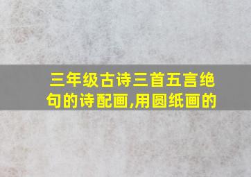 三年级古诗三首五言绝句的诗配画,用圆纸画的