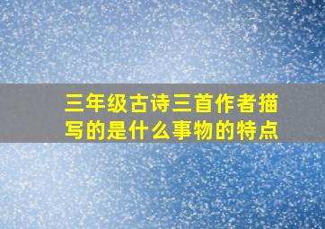 三年级古诗三首作者描写的是什么事物的特点