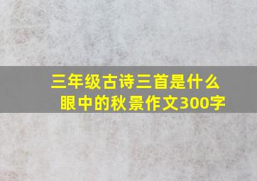 三年级古诗三首是什么眼中的秋景作文300字