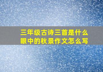 三年级古诗三首是什么眼中的秋景作文怎么写