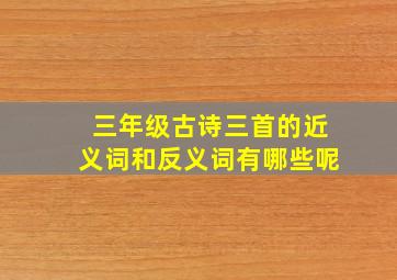 三年级古诗三首的近义词和反义词有哪些呢