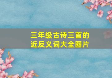 三年级古诗三首的近反义词大全图片