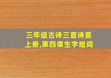 三年级古诗三首诗意上册,第四课生字组词