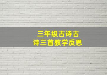 三年级古诗古诗三首教学反思