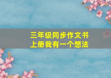 三年级同步作文书上册我有一个想法