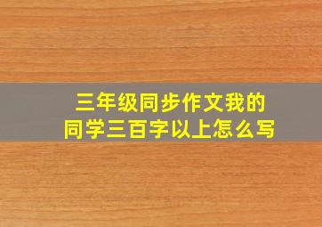 三年级同步作文我的同学三百字以上怎么写