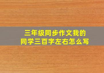 三年级同步作文我的同学三百字左右怎么写