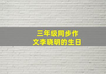 三年级同步作文李晓明的生日