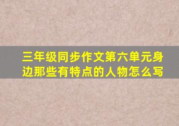 三年级同步作文第六单元身边那些有特点的人物怎么写