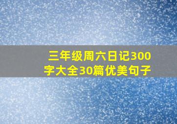 三年级周六日记300字大全30篇优美句子