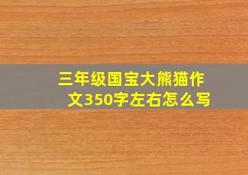 三年级国宝大熊猫作文350字左右怎么写