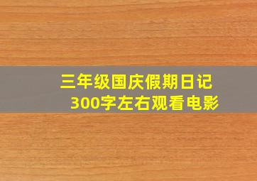 三年级国庆假期日记300字左右观看电影