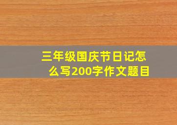 三年级国庆节日记怎么写200字作文题目