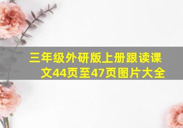 三年级外研版上册跟读课文44页至47页图片大全