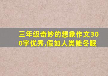 三年级奇妙的想象作文300字优秀,假如人类能冬眠