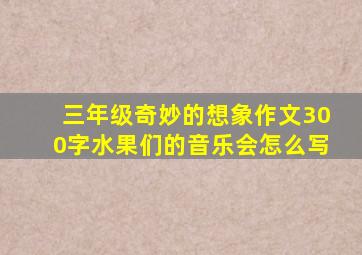 三年级奇妙的想象作文300字水果们的音乐会怎么写