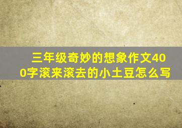 三年级奇妙的想象作文400字滚来滚去的小土豆怎么写