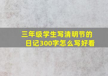 三年级学生写清明节的日记300字怎么写好看