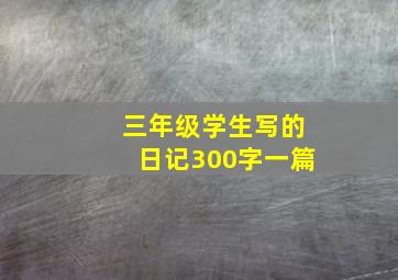 三年级学生写的日记300字一篇