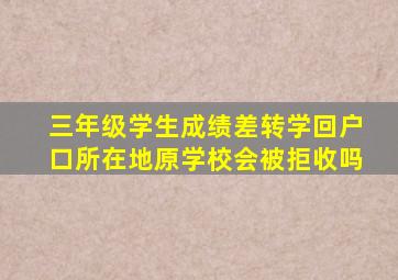 三年级学生成绩差转学回户口所在地原学校会被拒收吗