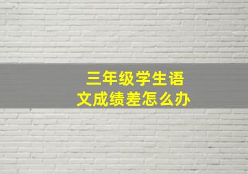 三年级学生语文成绩差怎么办