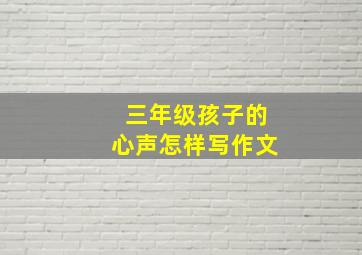 三年级孩子的心声怎样写作文