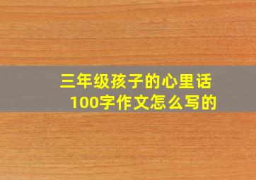 三年级孩子的心里话100字作文怎么写的