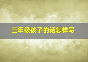 三年级孩子的话怎样写