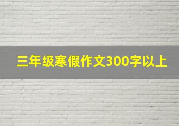 三年级寒假作文300字以上