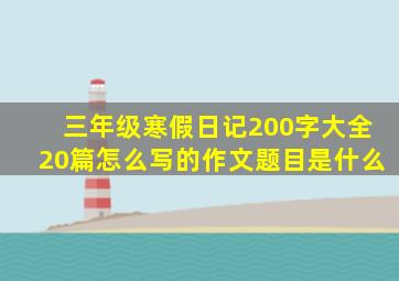 三年级寒假日记200字大全20篇怎么写的作文题目是什么