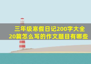 三年级寒假日记200字大全20篇怎么写的作文题目有哪些