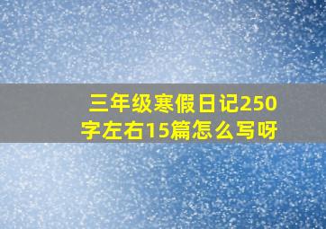 三年级寒假日记250字左右15篇怎么写呀