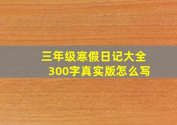 三年级寒假日记大全300字真实版怎么写