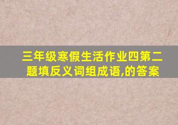 三年级寒假生活作业四第二题填反义词组成语,的答案