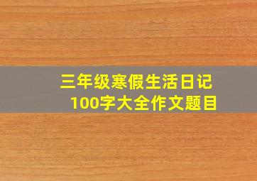 三年级寒假生活日记100字大全作文题目