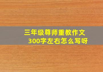 三年级尊师重教作文300字左右怎么写呀