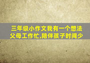 三年级小作文我有一个想法父母工作忙,陪伴孩子时间少