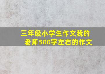 三年级小学生作文我的老师300字左右的作文