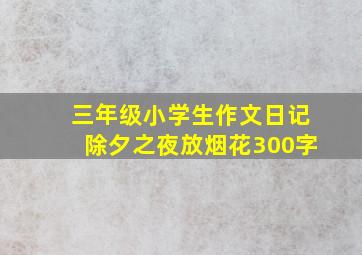 三年级小学生作文日记除夕之夜放烟花300字