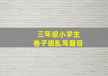 三年级小学生卷子胡乱写题目