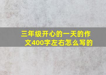 三年级开心的一天的作文400字左右怎么写的