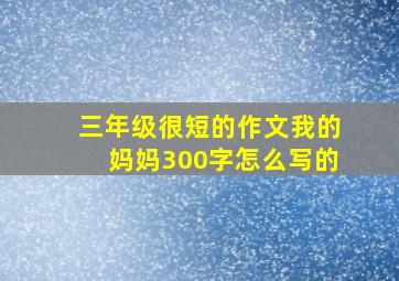 三年级很短的作文我的妈妈300字怎么写的