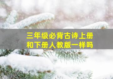 三年级必背古诗上册和下册人教版一样吗