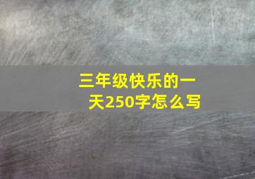 三年级快乐的一天250字怎么写