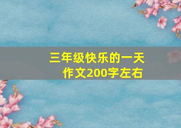 三年级快乐的一天作文200字左右