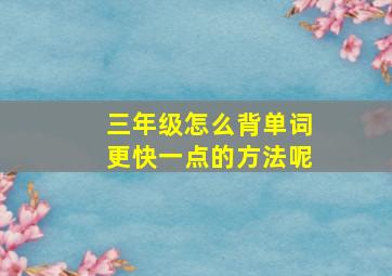 三年级怎么背单词更快一点的方法呢